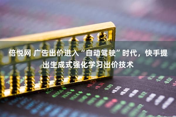 倍悦网 广告出价进入“自动驾驶”时代，快手提出生成式强化学习出价技术