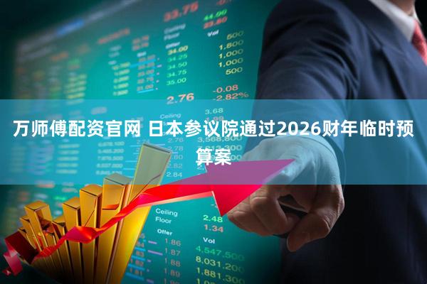 万师傅配资官网 日本参议院通过2026财年临时预算案