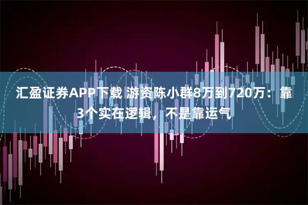 汇盈证券APP下载 游资陈小群8万到720万：靠3个实在逻辑，不是靠运气