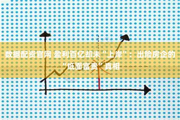 数据配资官网 盈利百亿却未“上岸”：出险房企的“纸面富贵”真相