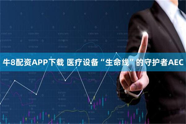 牛8配资APP下载 医疗设备“生命线”的守护者AEC