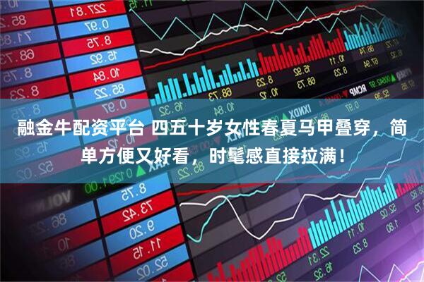 融金牛配资平台 四五十岁女性春夏马甲叠穿，简单方便又好看，时髦感直接拉满！
