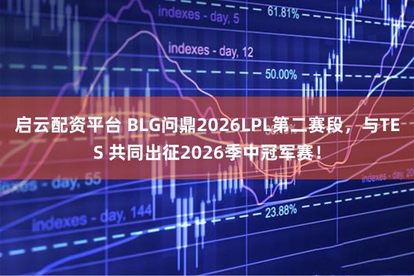 启云配资平台 BLG问鼎2026LPL第二赛段，与TES 共同出征2026季中冠军赛！