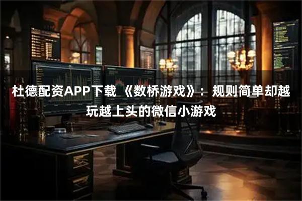 杜德配资APP下载 《数桥游戏》：规则简单却越玩越上头的微信小游戏