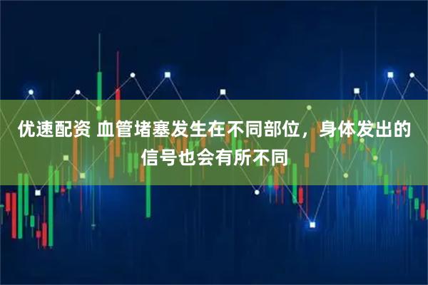 优速配资 血管堵塞发生在不同部位，身体发出的信号也会有所不同